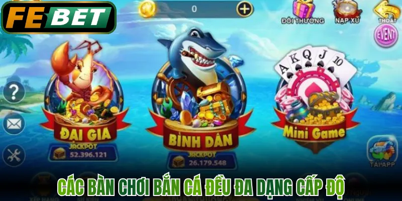 Bắn Cá - Trải Nghiệm Săn Cá Đổi Thưởng Hiện Đại FEBET 1 Các bàn chơi bắn cá đều đa dạng cấp độ