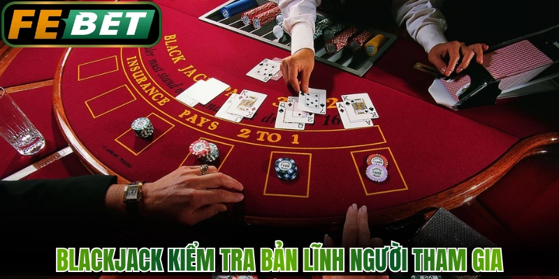 Blackjack kiểm tra bản lĩnh người tham gia 
