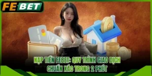 Nạp Tiền FEBET: Quy Trình Giao Dịch Chuẩn Xác Trong 2 Phút