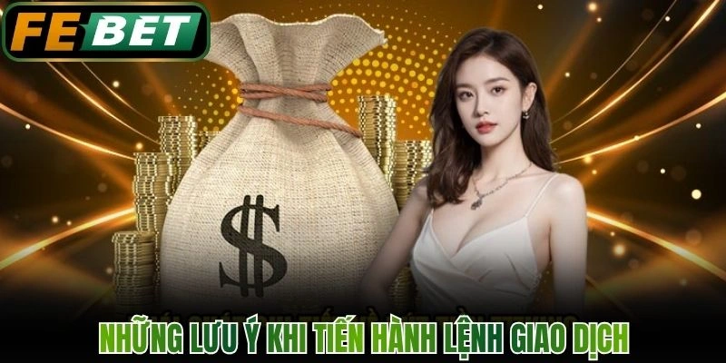 Những lưu ý khi tiến hành lệnh giao dịch