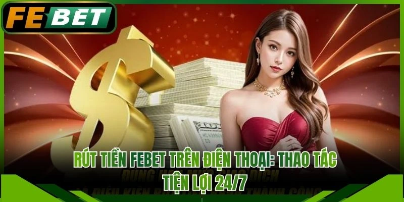 Rút Tiền FEBET Trên Điện Thoại: Thao Tác Tiện Lợi 24/7